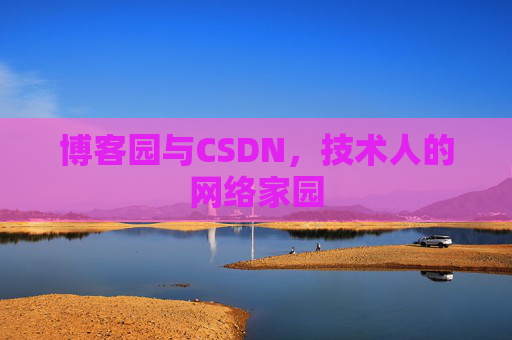 博客园与CSDN,技术人的网络家园 博客园与CSDN,技术人的网络家园